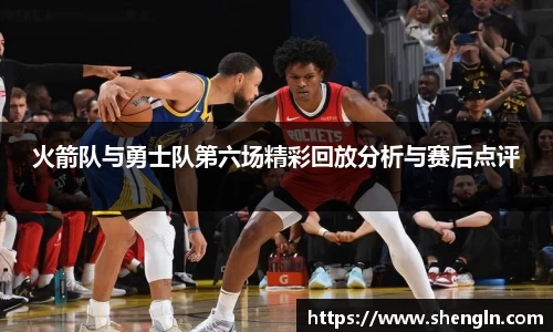 火箭队与勇士队第六场精彩回放分析与赛后点评