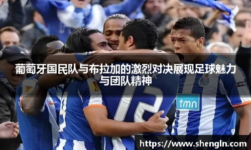 葡萄牙国民队与布拉加的激烈对决展现足球魅力与团队精神