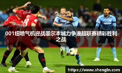 001纽喷气机迎战墨尔本城力争澳超联赛精彩胜利之战