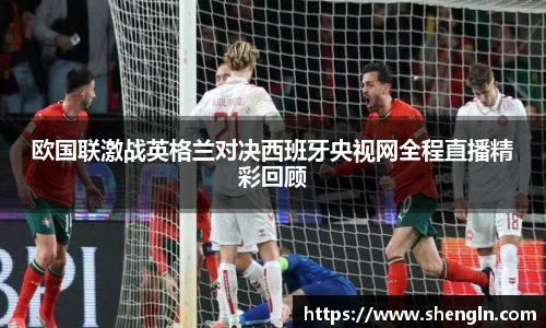 欧国联激战英格兰对决西班牙央视网全程直播精彩回顾